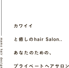 カワイイと癒しのhair Salon..あなたのための、プライベートヘアサロン